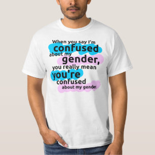 When you say I'm confused about my gender... T-Shirt