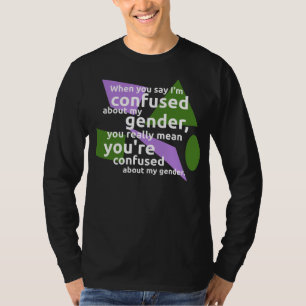 When you say I'm confused about my gender... T-Shirt
