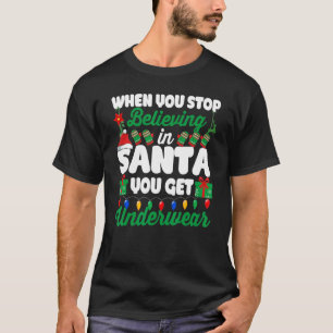 When You Stop Believing In Santa You Get Underwear T-Shirt