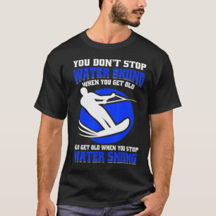 When You Stop You Get Old  Funny Water Skiing T-Shirt