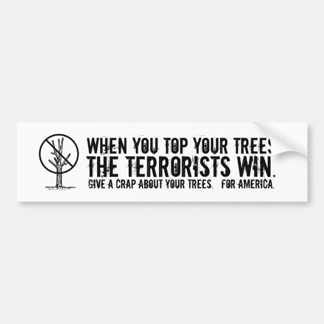 When you top your trees the terrorists win. bumper sticker (Front)