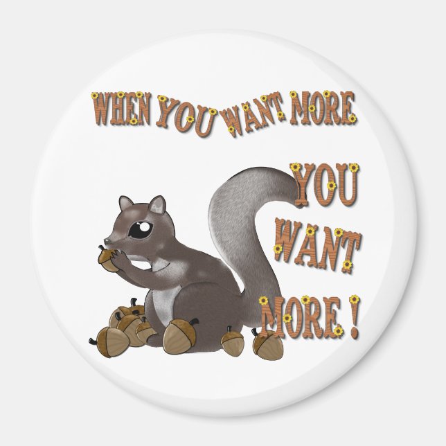 When You Want More You Want MORE Magnet (Front)