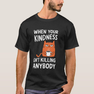 When Your Kindness Isn't Killing Anybody Cat T-Shirt