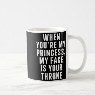 When You're My Princess My Face Is Your Throne Fun Coffee Mug