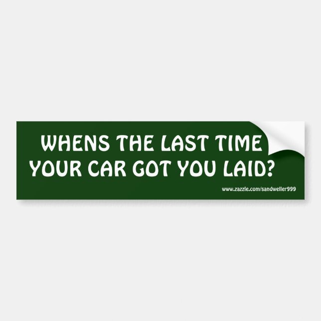WHENS THE LAST TIME , YOUR CAR GOT YOU LAID? BUMPER STICKER (Front)