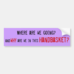 Where are we going?, And why are we in this han... Bumper Sticker