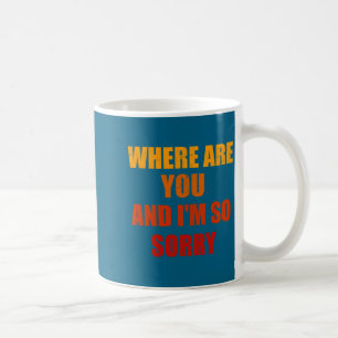 Where Are You And Im So Sorry Funny Men And Women  Coffee Mug