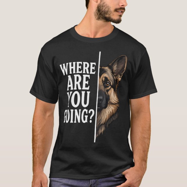 Where Are You Going Funny German Shepherd Dog T-Shirt (Front)