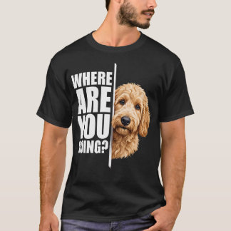 Where Are You Going Funny Goldendoodle Dog T-Shirt