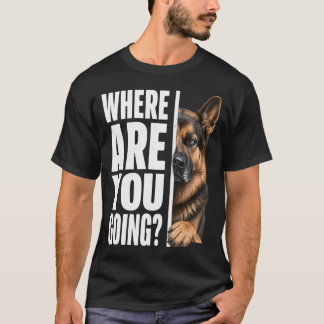 Where Are You Going German Shepherd Dog Lover T-Shirt