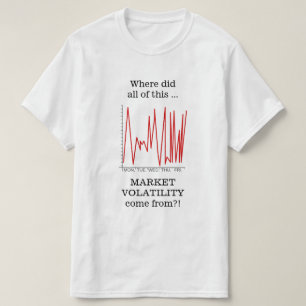 Where did all of this MARKET VOLATILITY ... T-Shirt