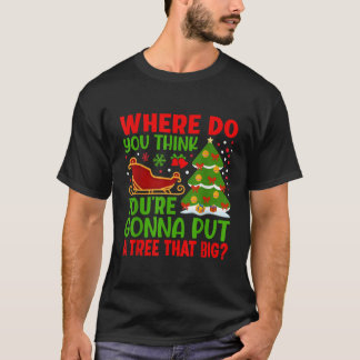 Where Do You Think You re Gonna Put A Tree That Bi T-Shirt
