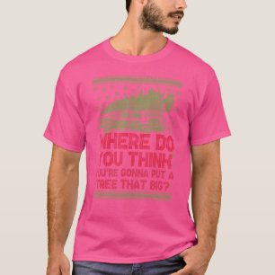 Where Do You Think You're Gonna Put A Tree Christm T-Shirt