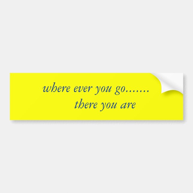 where ever you go.......     there you are bumper sticker (Front)