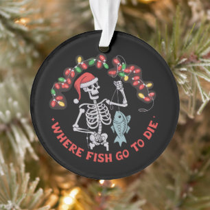Where Fish Go To Die Fisherman Christmas Skeleton Ornament