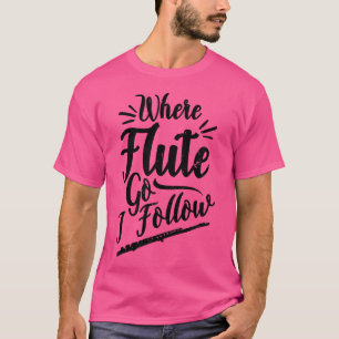 Where Flute Go I Follow Design Flute T-Shirt