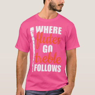 Where Flutes Go Treble Follows Instrument Player - T-Shirt