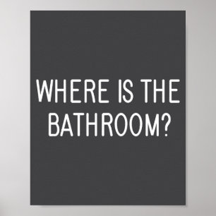 Where Is The Bathroom, Funny, Jokes, Sarcastic Say Poster