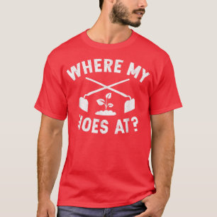 Where My Hoes At Funny Gardening Farmer Garden  T-Shirt