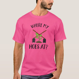 Where My Hoes At Gardening Gardening T-Shirt