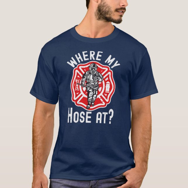Where My Hose At Firefighter  T-Shirt (Front)