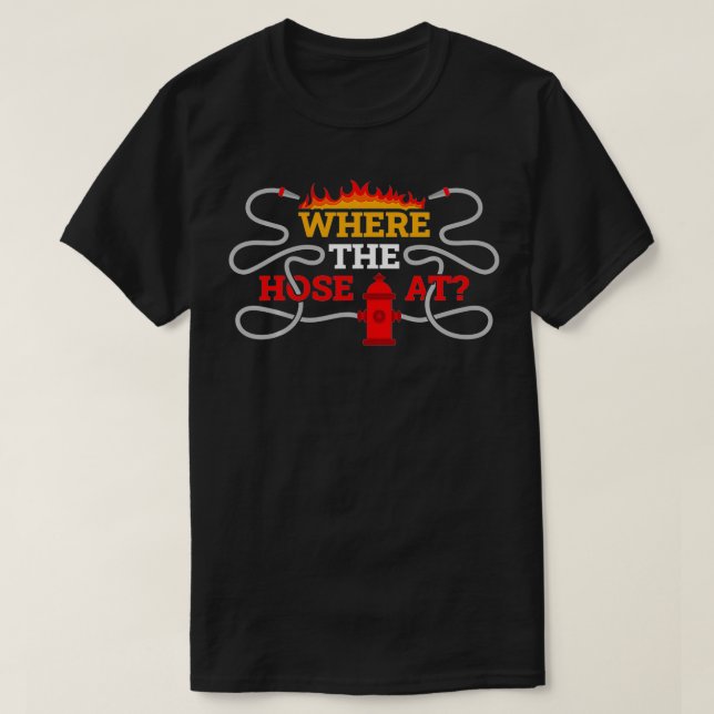 Where My Hose At Firefighter  T-Shirt (Design Front)