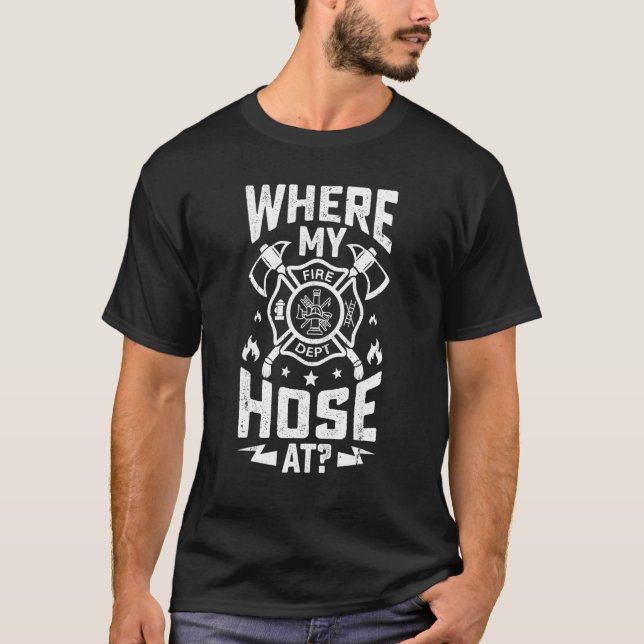 Where My Hose At  Firemen Firefighter Graphic Desi T-Shirt (Front)