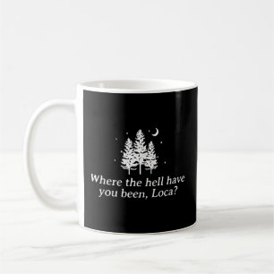 Where The Hell Have You Been Loca Coffee Mug