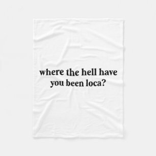 Where The Hell Have You Been Loca Fleece Blanket