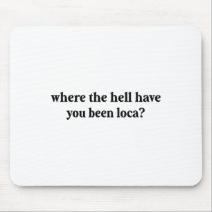 Where The Hell Have You Been Loca Mouse Mat
