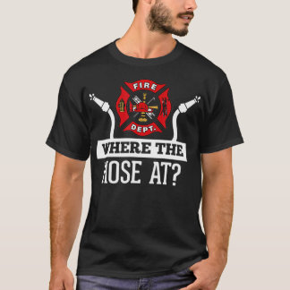 Where The Hose At Funny Firefighter  Fireman T-Shirt