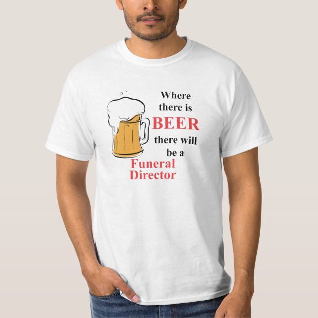 Where there is Beer - Funeral Director T-Shirt (Front)