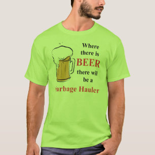 Where there is Beer - Garbage Haulier T-Shirt