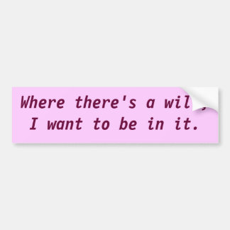 Where there's a will, I want to be in it. Bumper Sticker