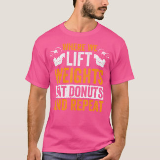 Where We Lift Weights Eat Doughnuts And Repeat T-Shirt