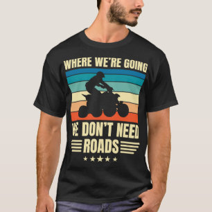 Where Were Going We Dont Need Roads Quad Biking T-Shirt