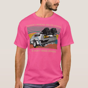 Where We'Re Going We Don'T Need Roads T-Shirt