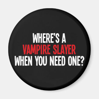 Where's A Vampire Slayer When You Need One? Magnet