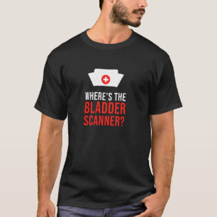 Where's The Bladder Scanner Sarcastic Nurse T-Shirt