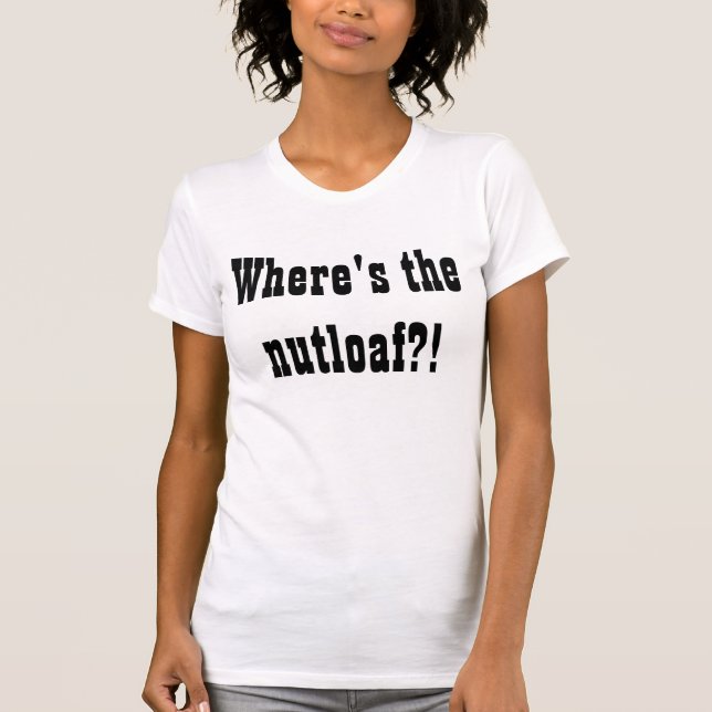 Where's the nutloaf?! T-Shirt (Front)