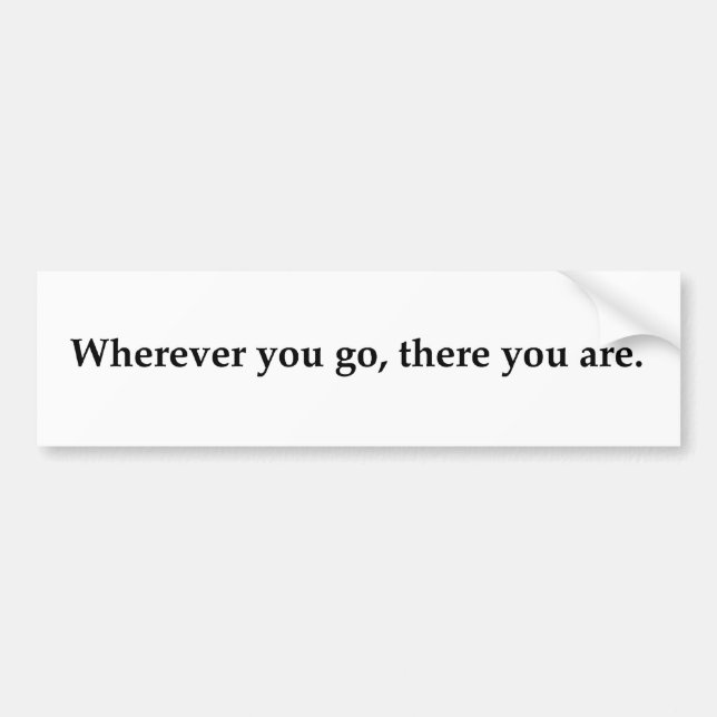 Wherever you go, there you are. bumper sticker (Front)