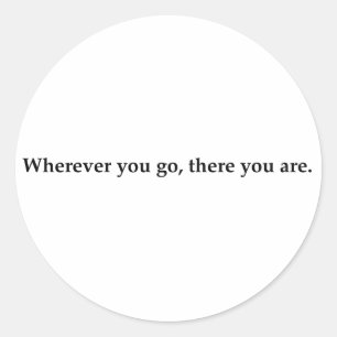 Wherever you go, there you are. classic round sticker