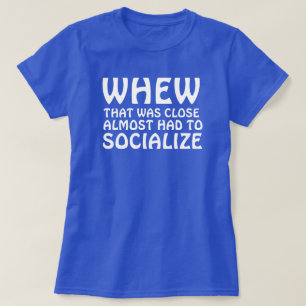 WHEW THAT WAS CLOSE ALMOST HAD TO SOCIALIZE T-Shirt