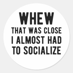 Whew That Was Close I Almost Had To Socialise Classic Round Sticker