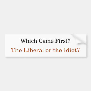 Which Came First? The Liberal or the Idiot? Bumper Sticker