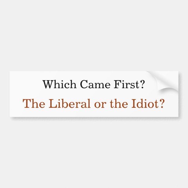 Which Came First? The Liberal or the Idiot? Bumper Sticker (Front)