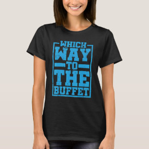 Which Way To The Buffet    T-Shirt