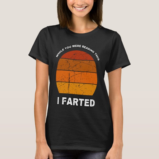 WHILE YOU WERE READING THIS I FARTED  Dad Joke T-Shirt (Front)