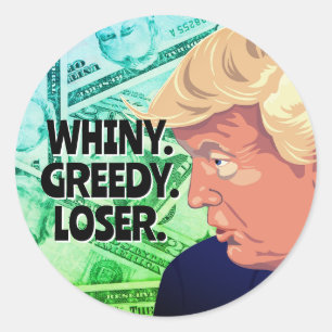 Whiny Greedy Loser Trump Classic Round Sticker