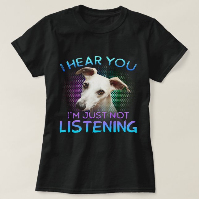 Whippet I hear you not listening T-Shirt (Design Front)